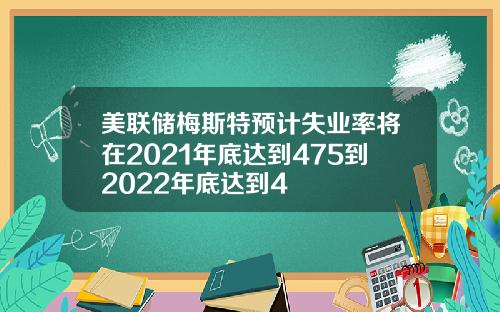 美联储梅斯特预计失业率将在2021年底达到475到2022年底达到4