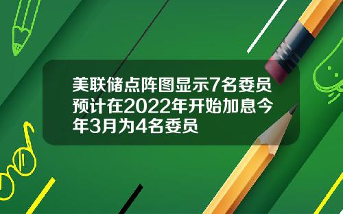 美联储点阵图显示7名委员预计在2022年开始加息今年3月为4名委员