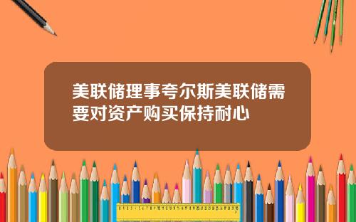 美联储理事夸尔斯美联储需要对资产购买保持耐心