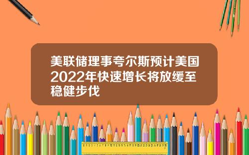 美联储理事夸尔斯预计美国2022年快速增长将放缓至稳健步伐