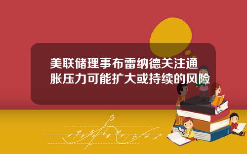 美联储理事布雷纳德关注通胀压力可能扩大或持续的风险