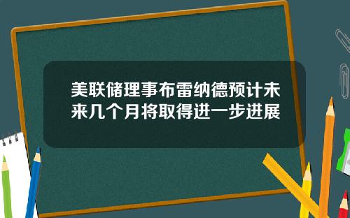 美联储理事布雷纳德预计未来几个月将取得进一步进展