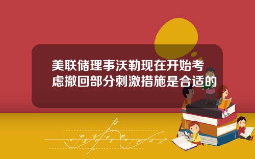 美联储理事沃勒现在开始考虑撤回部分刺激措施是合适的