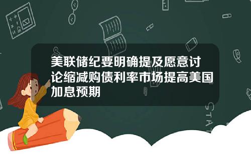 美联储纪要明确提及愿意讨论缩减购债利率市场提高美国加息预期