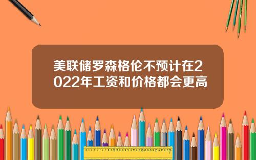 美联储罗森格伦不预计在2022年工资和价格都会更高
