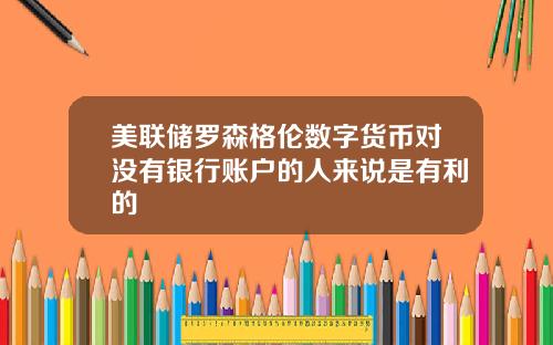 美联储罗森格伦数字货币对没有银行账户的人来说是有利的