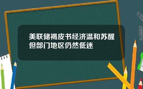 美联储褐皮书经济温和苏醒但部门地区仍然低迷