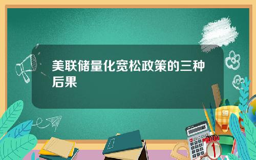 美联储量化宽松政策的三种后果