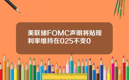 美联储FOMC声明将贴现利率维持在025不变0