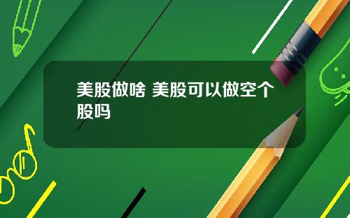 美股做啥 美股可以做空个股吗