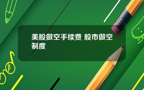 美股做空手续费 股市做空制度