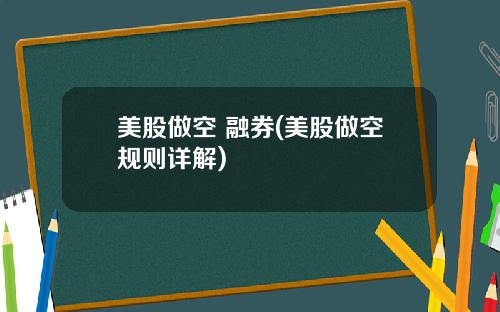 美股做空 融券(美股做空规则详解)