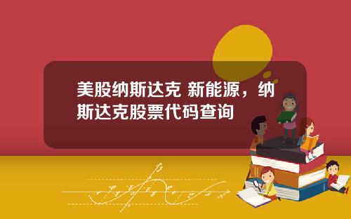 美股纳斯达克 新能源，纳斯达克股票代码查询
