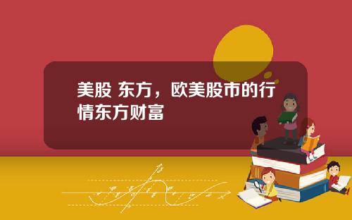 美股 东方，欧美股市的行情东方财富
