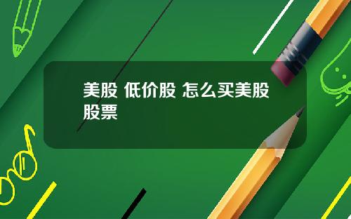 美股 低价股 怎么买美股股票