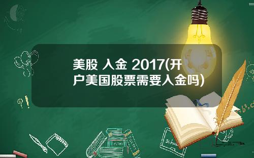 美股 入金 2017(开户美国股票需要入金吗)