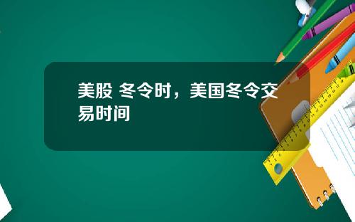 美股 冬令时，美国冬令交易时间