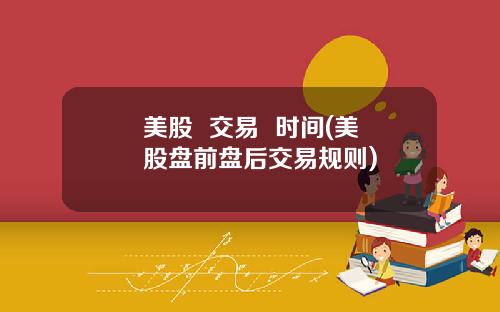 美股  交易  时间(美股盘前盘后交易规则)