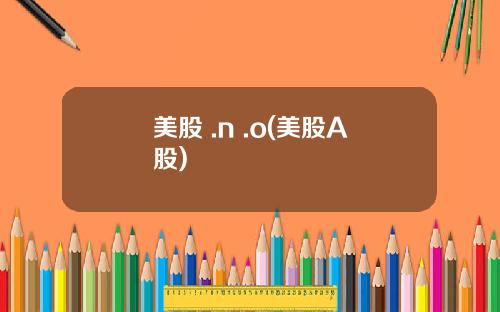 美股 .n .o(美股A股)