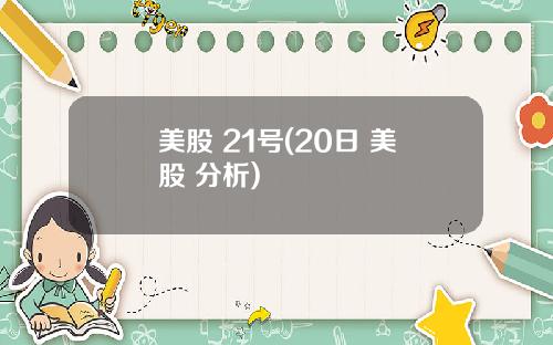美股 21号(20日 美股 分析)
