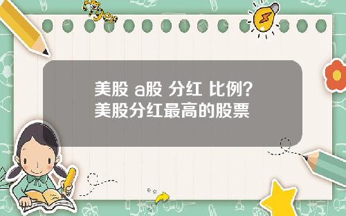 美股 a股 分红 比例？美股分红最高的股票