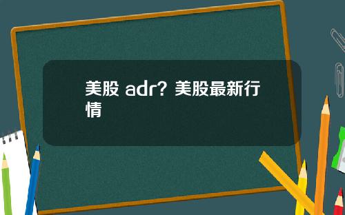 美股 adr？美股最新行情