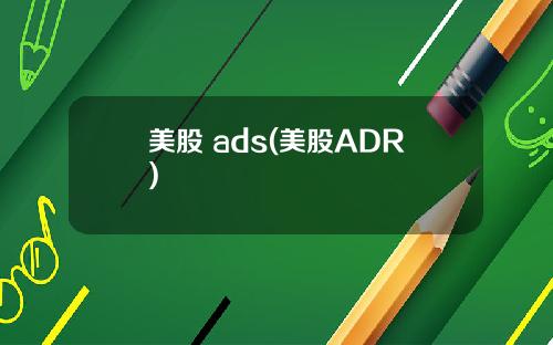 美股 ads(美股ADR)