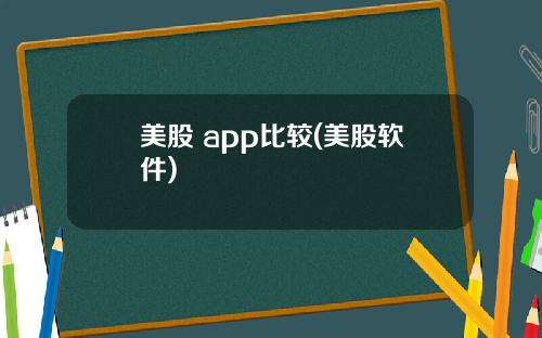 美股 app比较(美股软件)