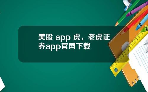 美股 app 虎，老虎证券app官网下载