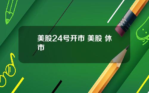 美股24号开市 美股 休市
