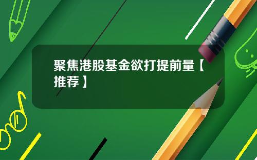 聚焦港股基金欲打提前量【推荐】