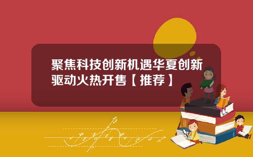 聚焦科技创新机遇华夏创新驱动火热开售【推荐】