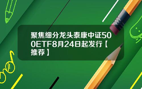 聚焦细分龙头泰康中证500ETF8月24日起发行【推荐】