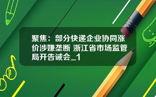聚焦：部分快递企业协同涨价涉嫌垄断 浙江省市场监管局开告诫会_1