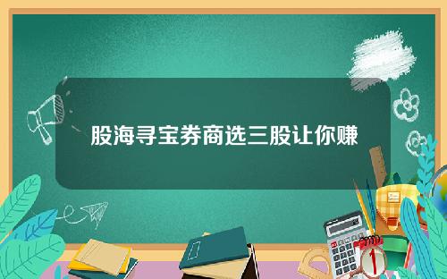 股海寻宝券商选三股让你赚