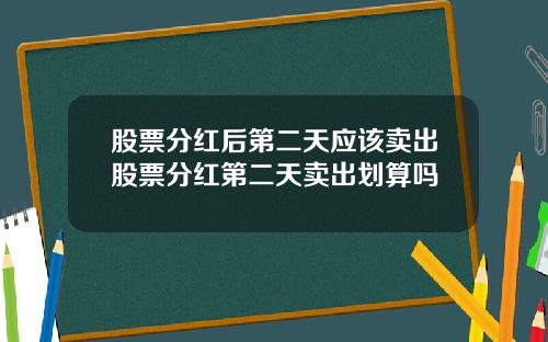 股票分红后第二天应该卖出股票分红第二天卖出划算吗