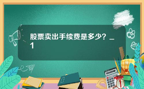 股票卖出手续费是多少？_1
