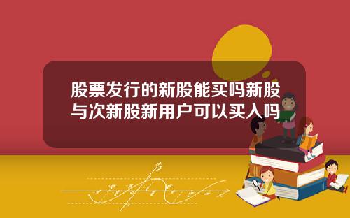 股票发行的新股能买吗新股与次新股新用户可以买入吗