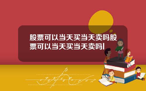 股票可以当天买当天卖吗股票可以当天买当天卖吗l