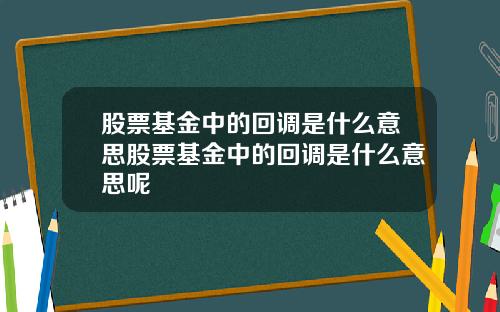 股票基金中的回调是什么意思股票基金中的回调是什么意思呢