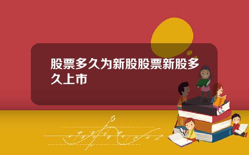 股票多久为新股股票新股多久上市