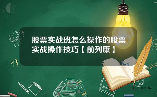 股票实战班怎么操作的股票实战操作技巧【前列康】