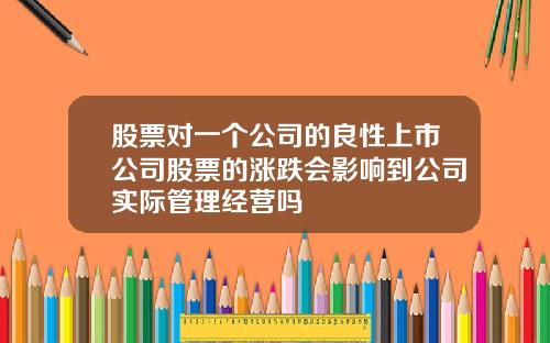 股票对一个公司的良性上市公司股票的涨跌会影响到公司实际管理经营吗