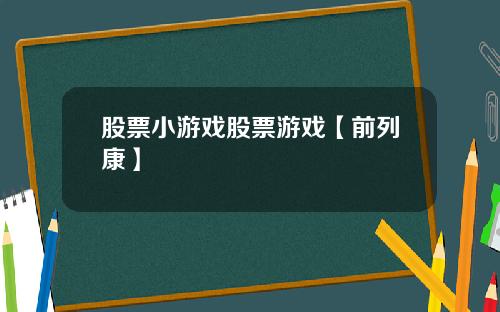 股票小游戏股票游戏【前列康】