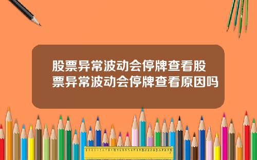 股票异常波动会停牌查看股票异常波动会停牌查看原因吗