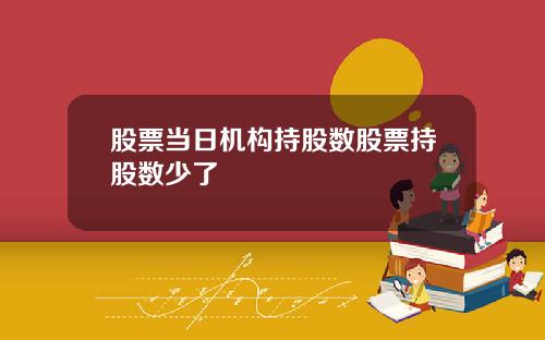 股票当日机构持股数股票持股数少了