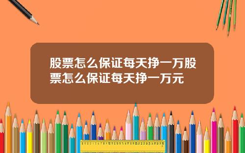 股票怎么保证每天挣一万股票怎么保证每天挣一万元