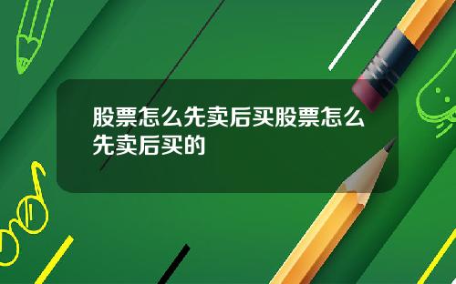 股票怎么先卖后买股票怎么先卖后买的
