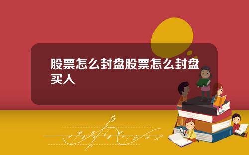 股票怎么封盘股票怎么封盘买入