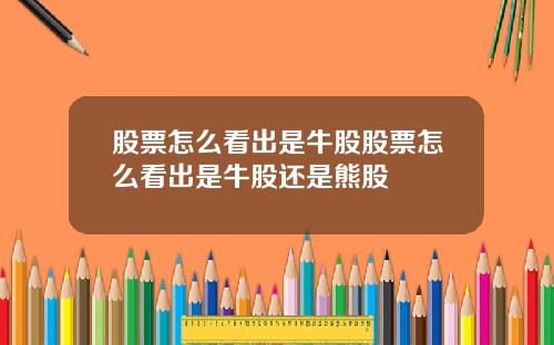 股票怎么看出是牛股股票怎么看出是牛股还是熊股